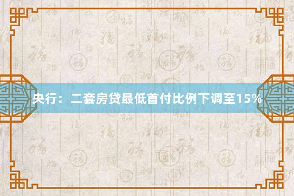 央行：二套房贷最低首付比例下调至15%