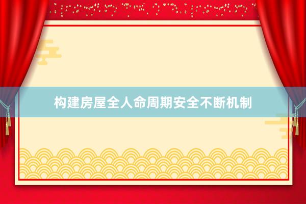 构建房屋全人命周期安全不断机制