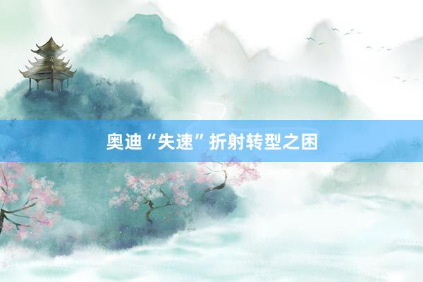奥迪“失速”折射转型之困