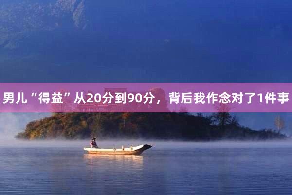 男儿“得益”从20分到90分，背后我作念对了1件事