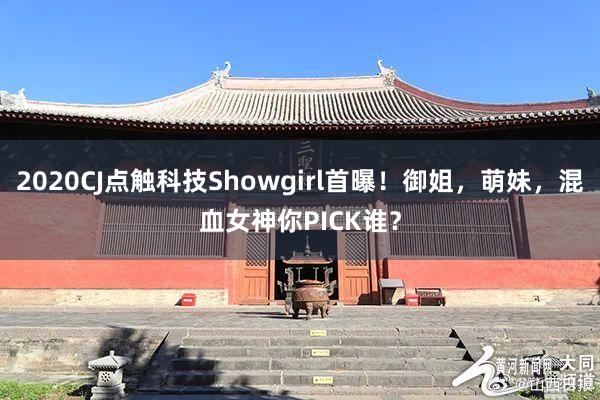 2020CJ点触科技Showgirl首曝！御姐，萌妹，混血女神你PICK谁？