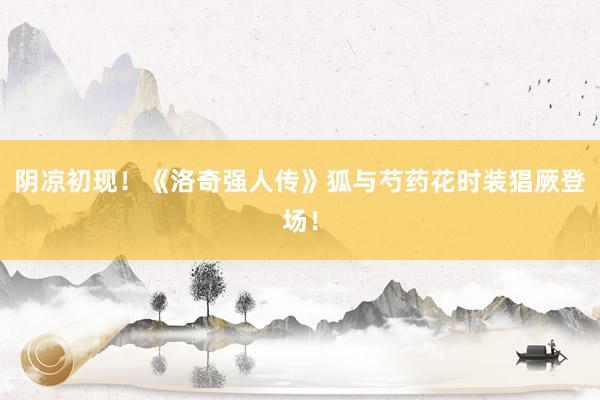 阴凉初现！《洛奇强人传》狐与芍药花时装猖厥登场！