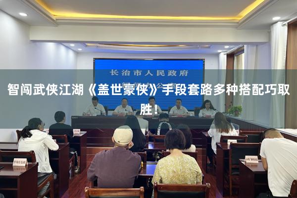 智闯武侠江湖《盖世豪侠》手段套路多种搭配巧取胜！
