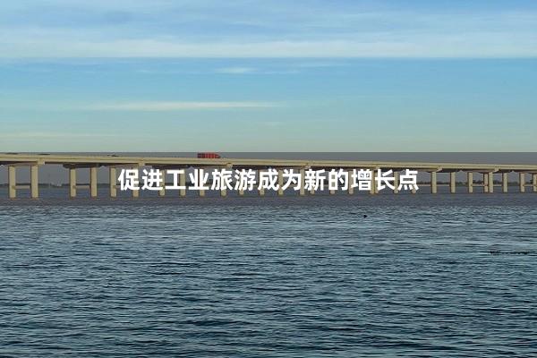 促进工业旅游成为新的增长点