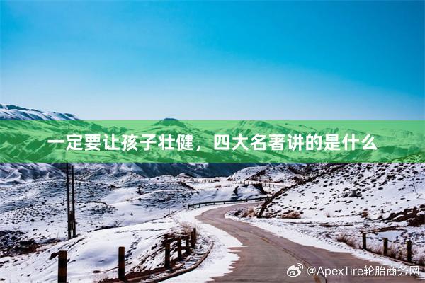 一定要让孩子壮健，四大名著讲的是什么