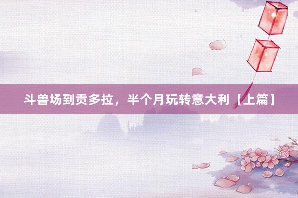 斗兽场到贡多拉，半个月玩转意大利【上篇】