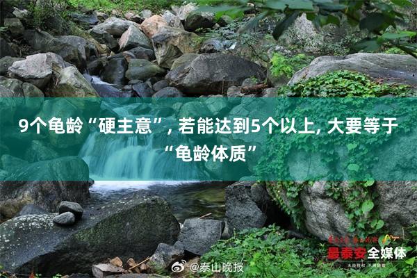 9个龟龄“硬主意”, 若能达到5个以上, 大要等于“龟龄体质”