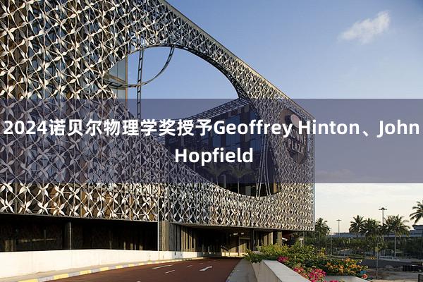 2024诺贝尔物理学奖授予Geoffrey Hinton、John Hopfield