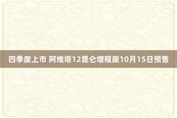 四季度上市 阿维塔12昆仑增程版10月15日预售
