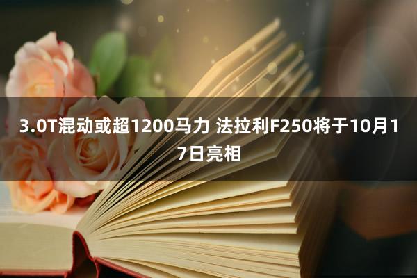 3.0T混动或超1200马力 法拉利F250将于10月17日亮相