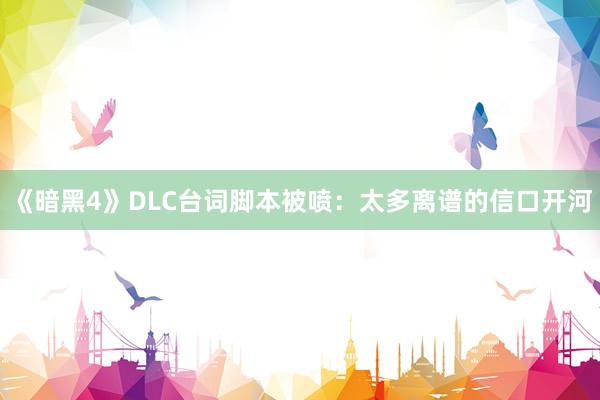 《暗黑4》DLC台词脚本被喷：太多离谱的信口开河