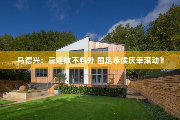 马德兴：三连败不料外 国足恭候庆幸滚动？