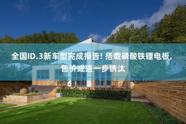 全国ID.3新车型完成报告! 搭载磷酸铁锂电板, 售价或进一步镌汰