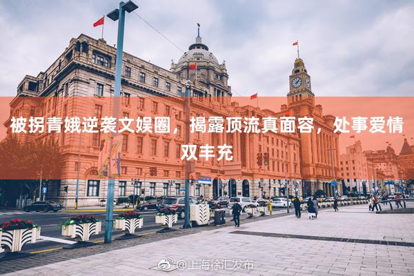 被拐青娥逆袭文娱圈，揭露顶流真面容，处事爱情双丰充
