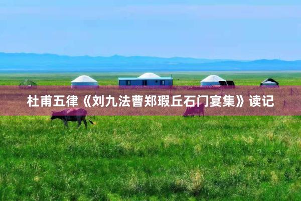 杜甫五律《刘九法曹郑瑕丘石门宴集》读记