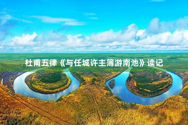 杜甫五律《与任城许主簿游南池》读记