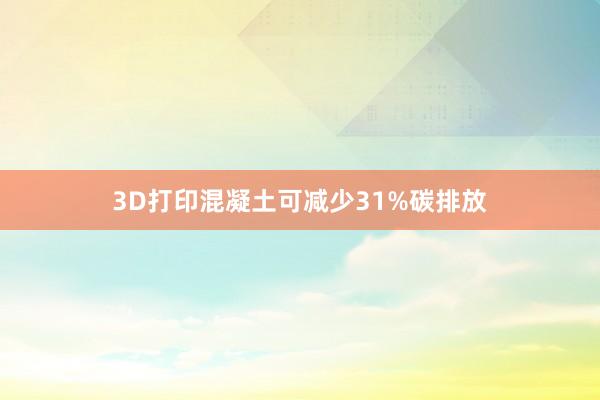3D打印混凝土可减少31%碳排放