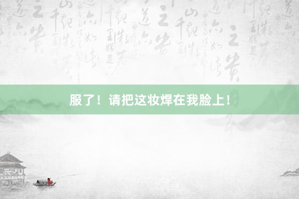 服了!请把这妆焊在我脸上!