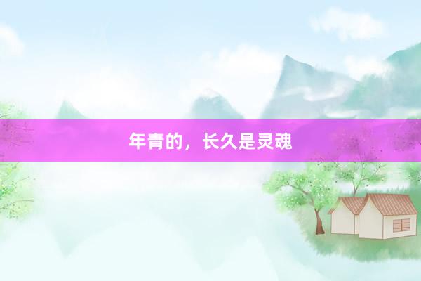 年青的，长久是灵魂
