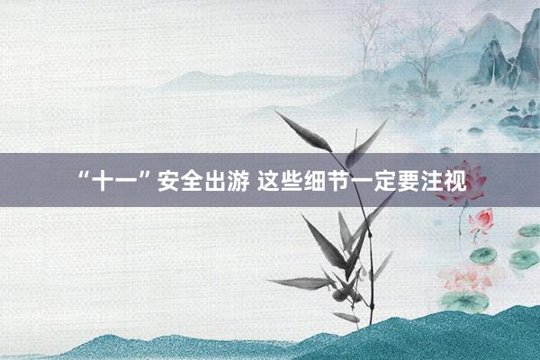 “十一”安全出游 这些细节一定要注视