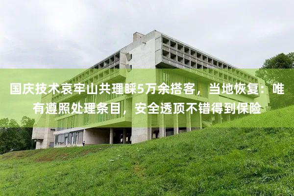 国庆技术哀牢山共理睬5万余搭客，当地恢复：唯有遵照处理条目，安全透顶不错得到保险
