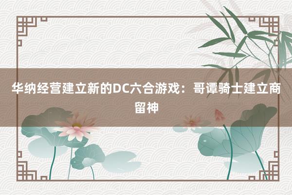 华纳经营建立新的DC六合游戏：哥谭骑士建立商留神