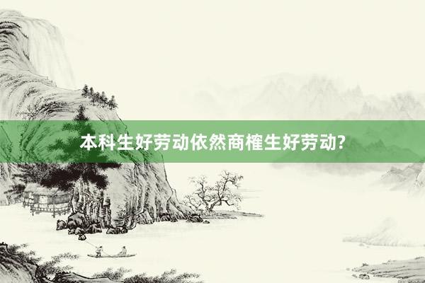 本科生好劳动依然商榷生好劳动?