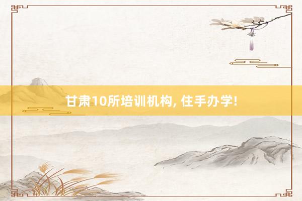 甘肃10所培训机构, 住手办学!