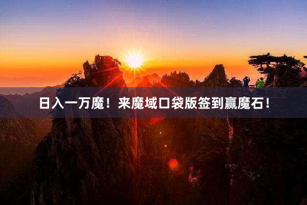 日入一万魔！来魔域口袋版签到赢魔石！