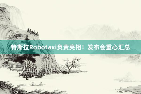 特斯拉Robotaxi负责亮相！发布会重心汇总